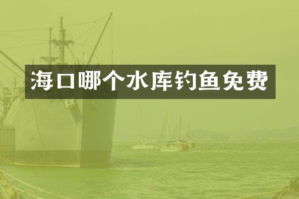 海口哪个水库钓鱼免费