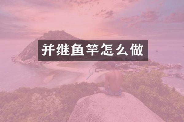 并继鱼竿怎么做