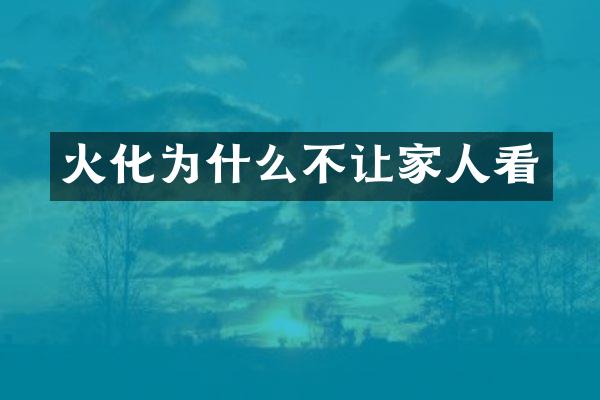 火化为什么不让家人看