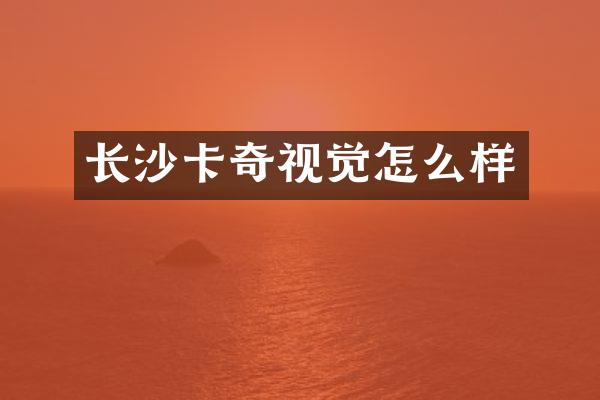 长沙卡奇视觉怎么样