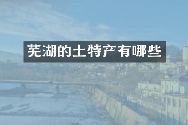 芜湖的土特产有哪些