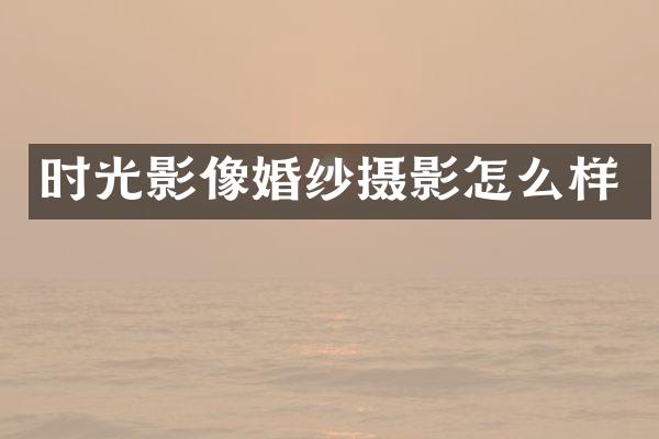 时光影像婚纱摄影怎么样