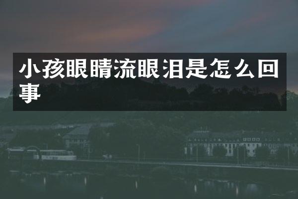 小孩眼睛流眼泪是怎么回事