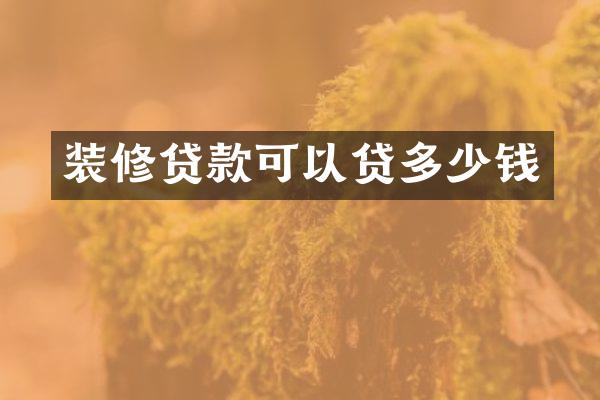 装修贷款可以贷多少钱