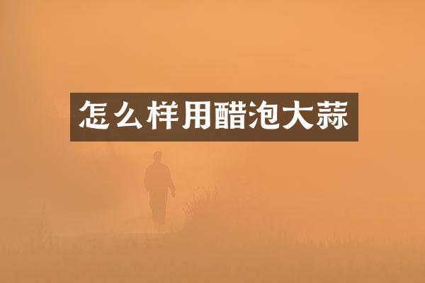 怎么样用醋泡大蒜