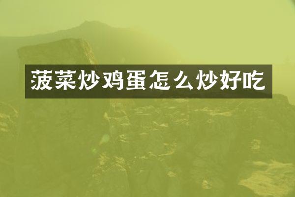 菠菜炒鸡蛋怎么炒好吃