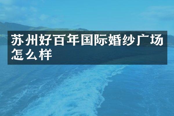 苏州好百年国际婚纱广场怎么样