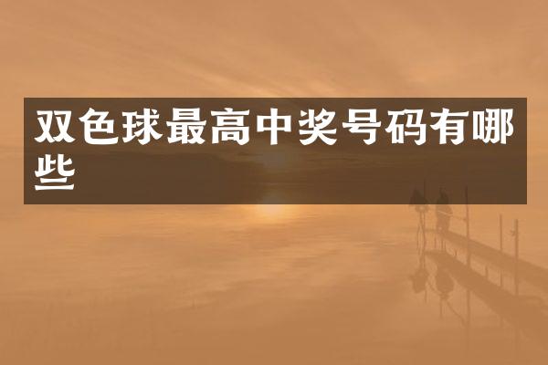 双色球最高中奖号码有哪些