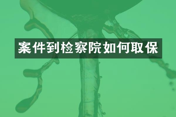 案件到检察院如何取保