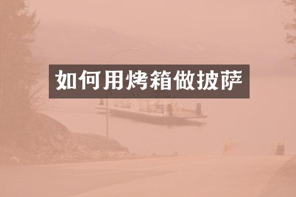 如何用烤箱做披萨