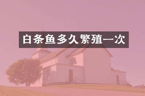 白条鱼多久繁殖一次