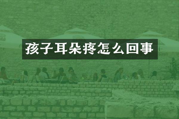 孩子耳朵疼怎么回事