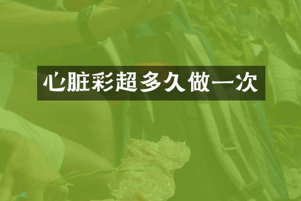 心脏彩超多久做一次