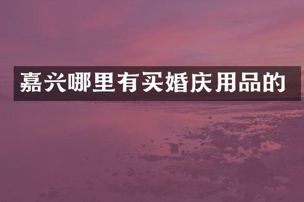 嘉兴哪里有买婚庆用品的