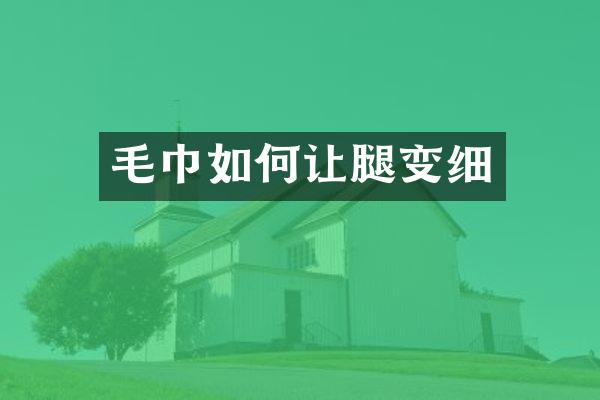 毛巾如何让腿变细