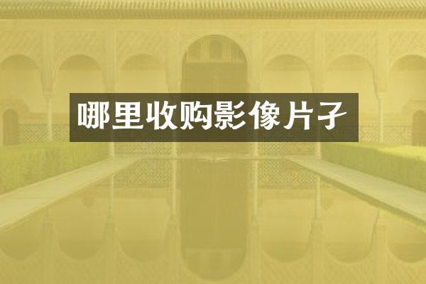 哪里收购影像片孑