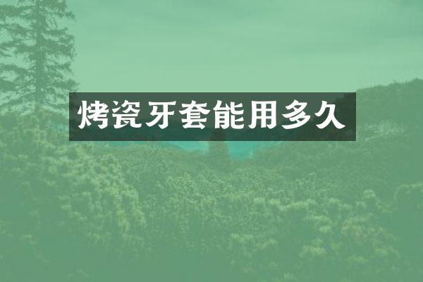 烤瓷牙套能用多久