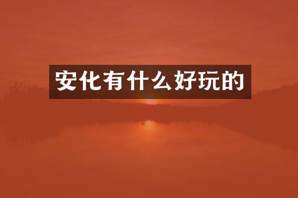 安化有什么好玩的
