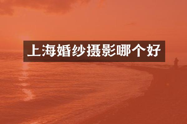 上海婚纱摄影哪个好