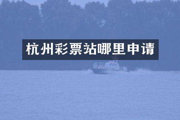 杭州彩票站哪里申请
