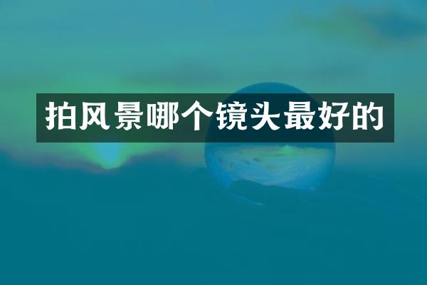 拍风景哪个镜头最好的