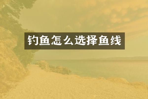 钓鱼怎么选择鱼线