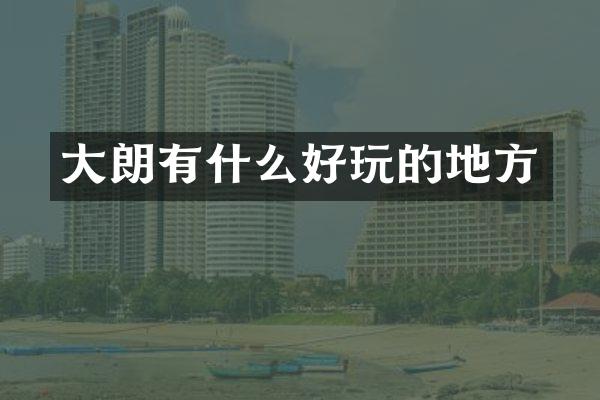 大朗有什么好玩的地方