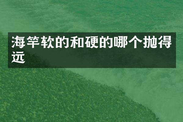 海竿软的和硬的哪个抛得远