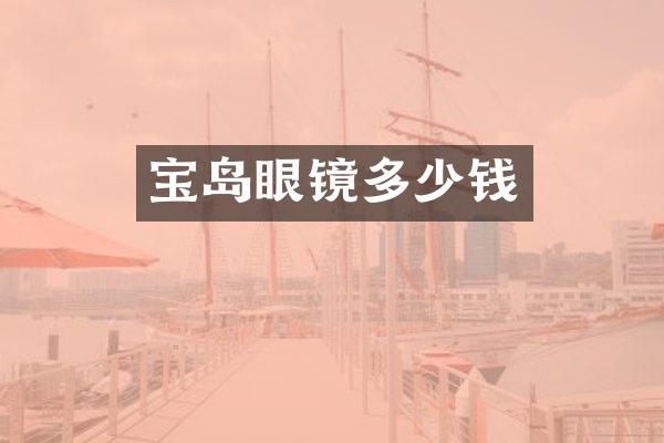 宝岛眼镜多少钱