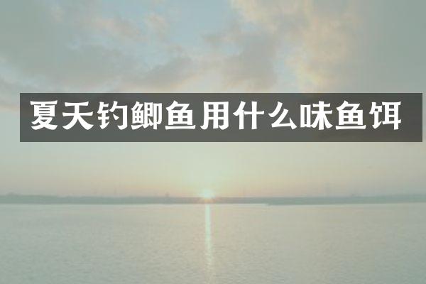 夏天钓鲫鱼用什么味鱼饵
