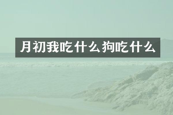 月初我吃什么狗吃什么