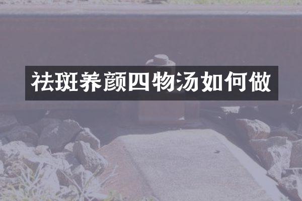 祛斑养颜四物汤如何做