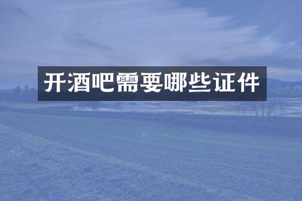 开酒吧需要哪些证件