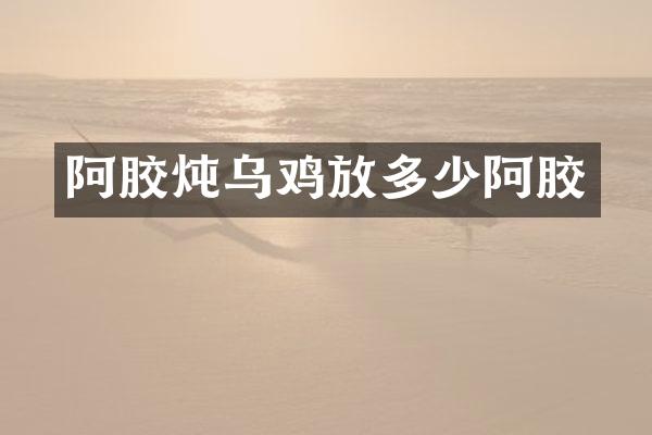 阿胶炖乌鸡放多少阿胶