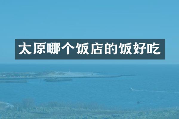 太原哪个饭店的饭好吃