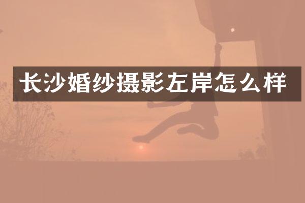 长沙婚纱摄影左岸怎么样