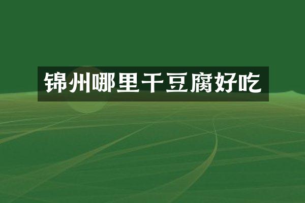 锦州哪里干豆腐好吃