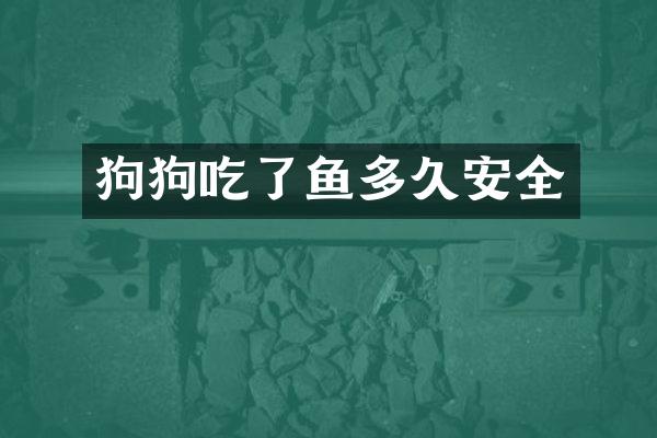 狗狗吃了鱼多久安全