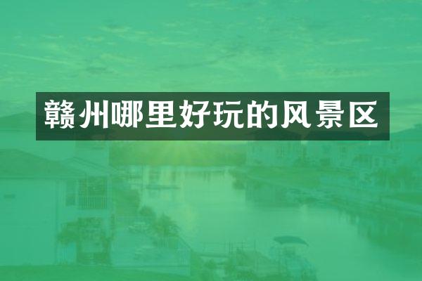 赣州哪里好玩的风景区