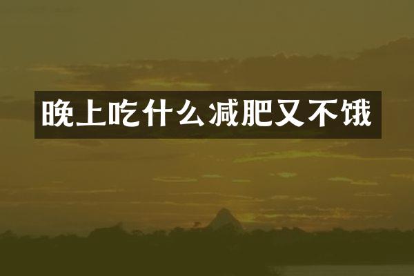 晚上吃什么减肥又不饿