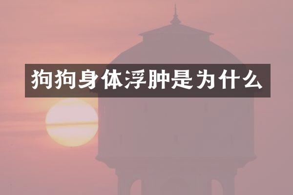 狗狗身体浮肿是为什么