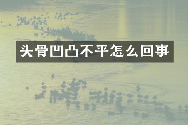 头骨凹凸不平怎么回事