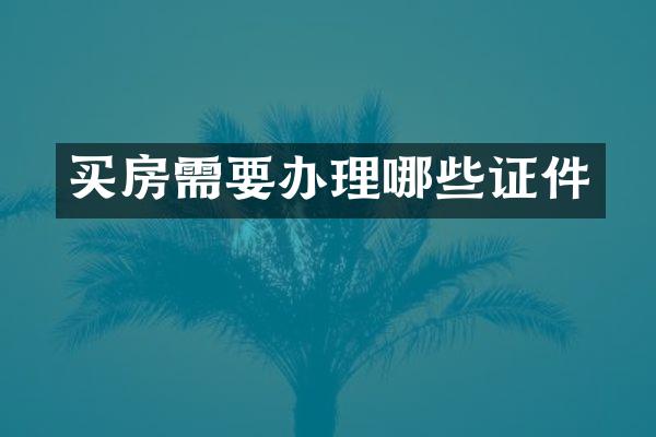 买房需要办理哪些证件