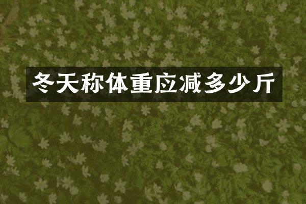 冬天称体重应减多少斤