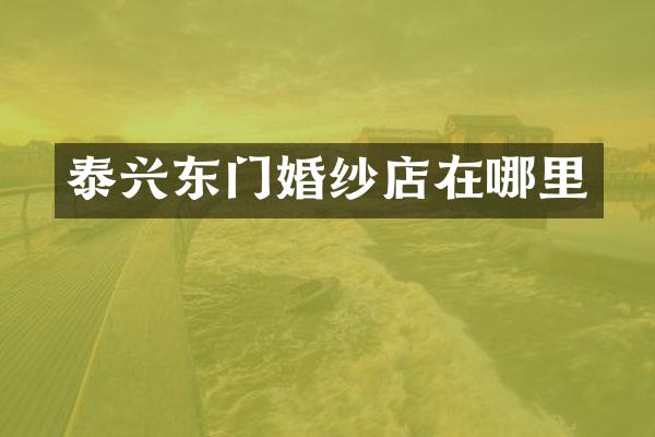 泰兴东门婚纱店在哪里