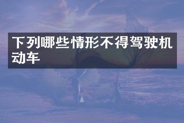 下列哪些情形不得驾驶机动车