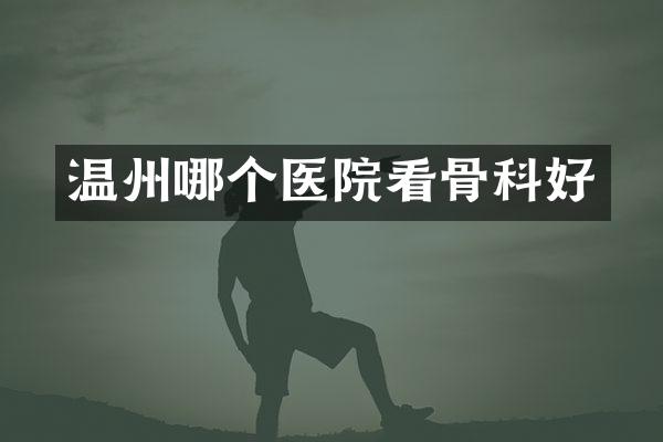 温州哪个医院看骨科好