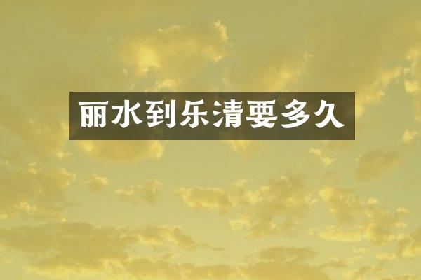 丽水到乐清要多久