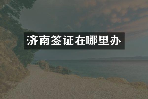 济南签证在哪里办