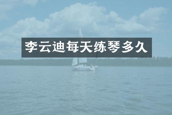 李云迪每天练琴多久